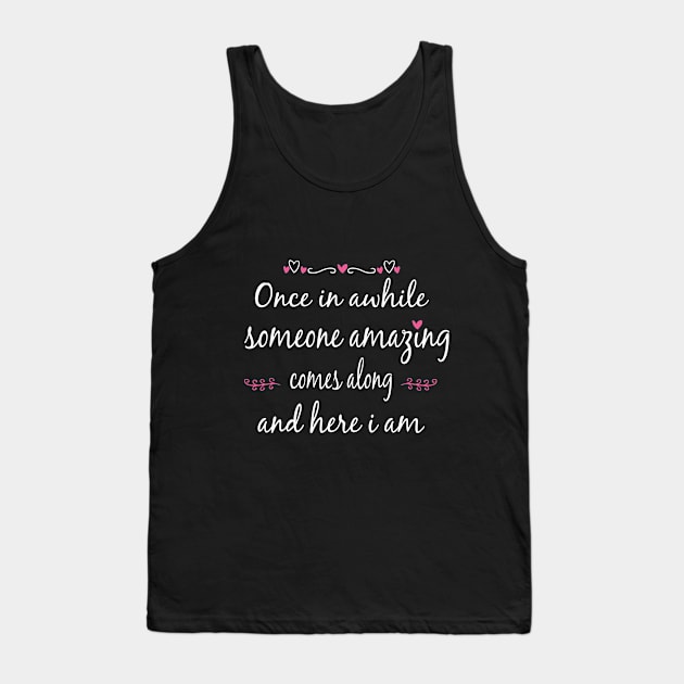 Once in Awhile Someone Amazing Comes Along and Here I Am Tank Top by Artistry Cayawz